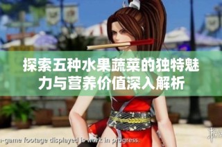 探索五种水果蔬菜的独特魅力与营养价值深入解析