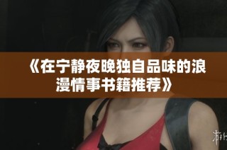 《在宁静夜晚独自品味的浪漫情事书籍推荐》