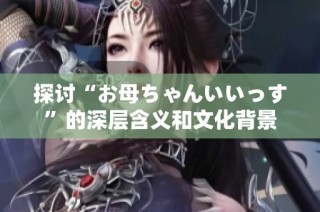 探讨“お母ちゃんいいっす”的深层含义和文化背景