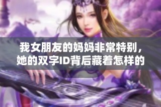 我女朋友的妈妈非常特别，她的双字ID背后藏着怎样的故事