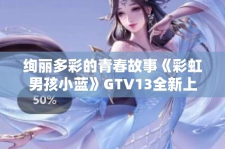 绚丽多彩的青春故事《彩虹男孩小蓝》GTV13全新上映