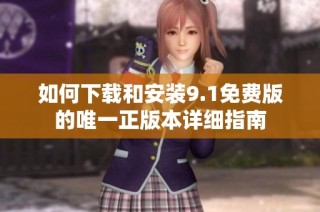 如何下载和安装9.1免费版的唯一正版本详细指南