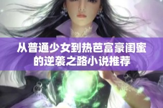 从普通少女到热芭富豪闺蜜的逆袭之路小说推荐