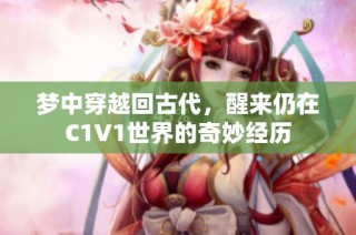 梦中穿越回古代，醒来仍在C1V1世界的奇妙经历
