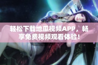 轻松下载地瓜视频APP，畅享免费视频观看体验！