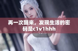 再一次醒来，发现生活的密码是c1v1hhh