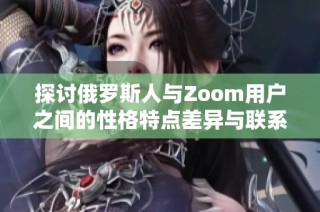 探讨俄罗斯人与Zoom用户之间的性格特点差异与联系