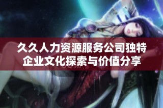 久久人力资源服务公司独特企业文化探索与价值分享