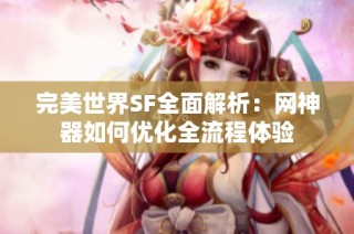 完美世界SF全面解析：网神器如何优化全流程体验