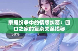 家庭纷争中的情感纠葛：四口之家的复杂关系揭秘