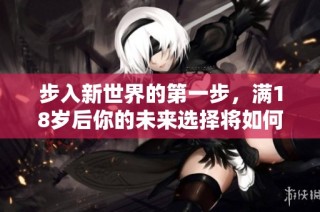 步入新世界的第一步，满18岁后你的未来选择将如何转变