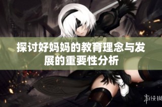 探讨好妈妈的教育理念与发展的重要性分析