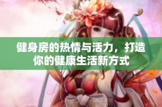 健身房的热情与活力，打造你的健康生活新方式