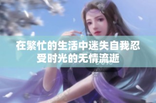 在繁忙的生活中迷失自我忍受时光的无情流逝