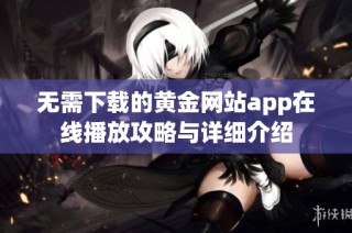 无需下载的黄金网站app在线播放攻略与详细介绍