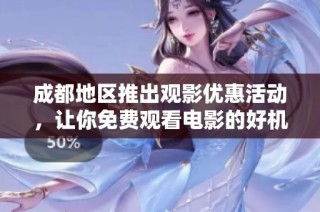 成都地区推出观影优惠活动，让你免费观看电影的好机会