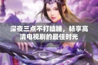 深夜三点不打瞌睡，畅享高清电视剧的最佳时光