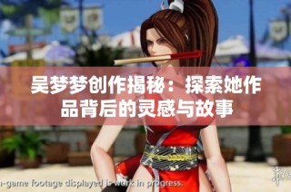 吴梦梦创作揭秘：探索她作品背后的灵感与故事