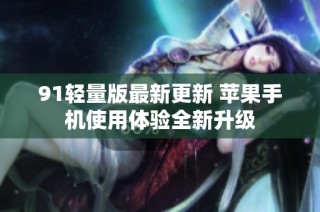 91轻量版最新更新 苹果手机使用体验全新升级