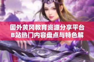 国外黄冈教育资源分享平台B站热门内容盘点与特色解析