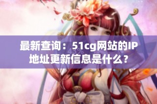 最新查询：51cg网站的IP地址更新信息是什么？