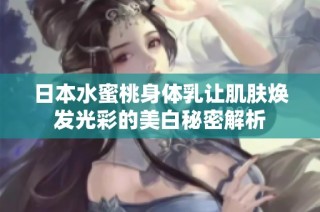 日本水蜜桃身体乳让肌肤焕发光彩的美白秘密解析