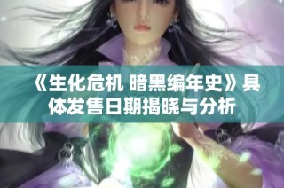 《生化危机 暗黑编年史》具体发售日期揭晓与分析
