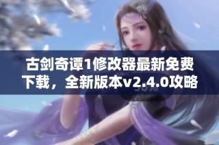 古剑奇谭1修改器最新免费下载，全新版本v2.4.0攻略分享