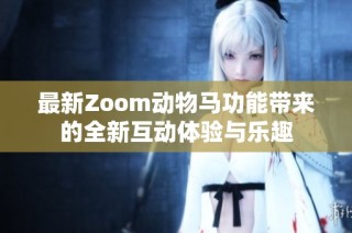 最新Zoom动物马功能带来的全新互动体验与乐趣