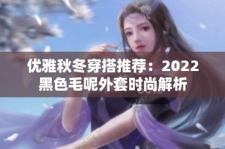 优雅秋冬穿搭推荐：2022黑色毛呢外套时尚解析