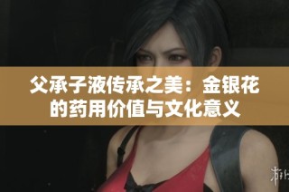 父承子液传承之美：金银花的药用价值与文化意义