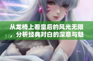 从龙椅上看皇后的风光无限，分析经典对白的深意与魅力