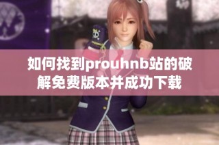 如何找到prouhnb站的破解免费版本并成功下载