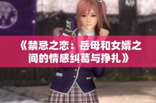 《禁忌之恋：岳母和女婿之间的情感纠葛与挣扎》