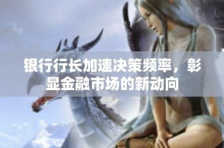 银行行长加速决策频率，彰显金融市场的新动向