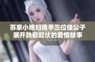 苏家小媳妇携手三位佳公子展开跌宕起伏的爱情故事