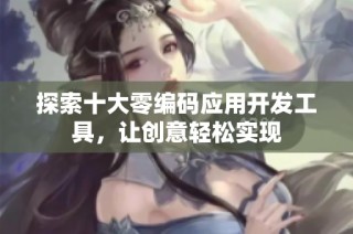 探索十大零编码应用开发工具，让创意轻松实现
