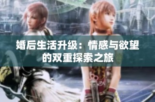 婚后生活升级：情感与欲望的双重探索之旅