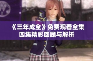 《三年成全》免费观看全集四集精彩回顾与解析