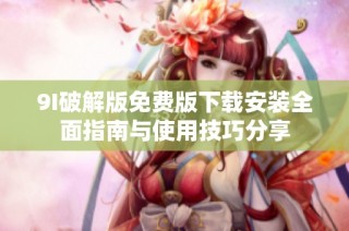9I破解版免费版下载安装全面指南与使用技巧分享