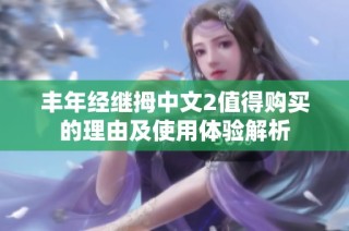 丰年经继拇中文2值得购买的理由及使用体验解析