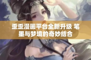 歪歪漫画平台全新升级 笔墨与梦境的奇妙结合