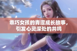 乖巧女孩的青涩成长故事，引发心灵深处的共鸣