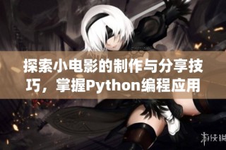 探索小电影的制作与分享技巧，掌握Python编程应用