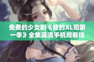 免费的少女剧《我的XL司第一季》全集高清手机观看指南