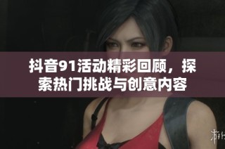 抖音91活动精彩回顾，探索热门挑战与创意内容