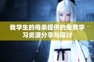 我学生的母亲提供的免费学习资源分享与探讨