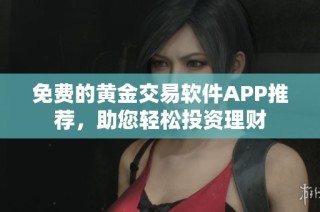 免费的黄金交易软件APP推荐，助您轻松投资理财