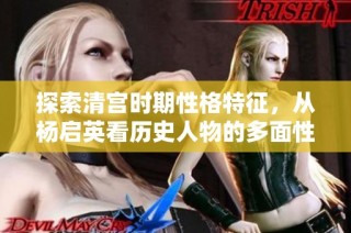 探索清宫时期性格特征，从杨启英看历史人物的多面性