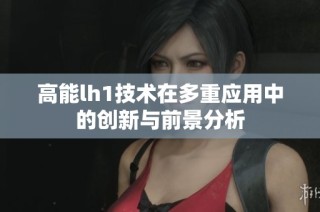 高能lh1技术在多重应用中的创新与前景分析